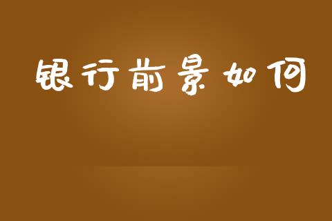 银行前景如何_https://m.letulww.com_期货交易策略_第1张