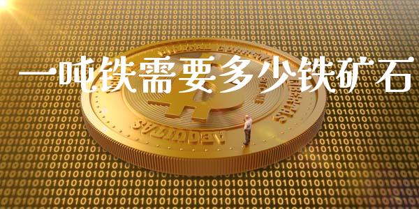 一吨铁需要多少铁矿石_https://m.letulww.com_期货交易软件_第1张