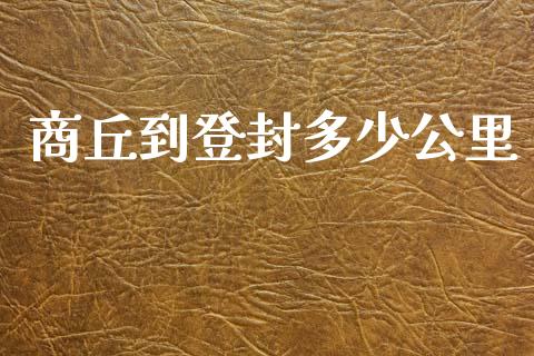 商丘到登封多少公里_https://m.letulww.com_期货开户保证金_第1张