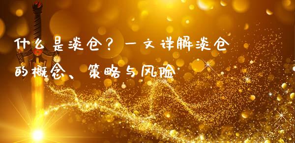 什么是淡仓？一文详解淡仓的概念、策略与风险_https://m.letulww.com_股指期货交易时间_第1张