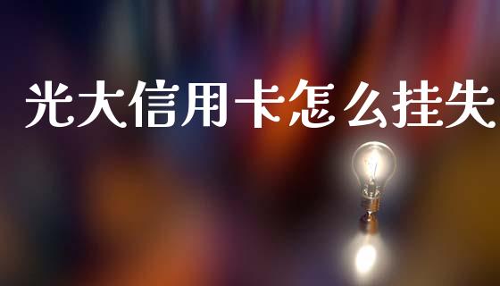 光大信用卡怎么挂失_https://m.letulww.com_期货开户保证金_第1张