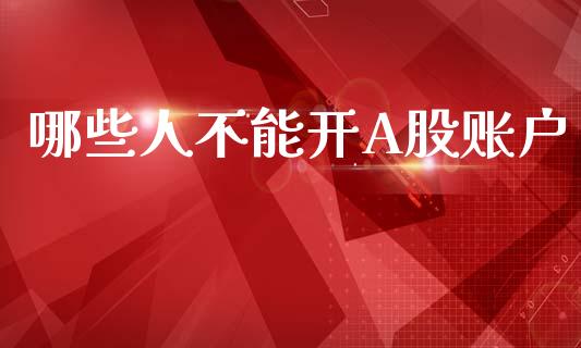 哪些人不能开A股账户_https://m.letulww.com_期货交易策略_第1张