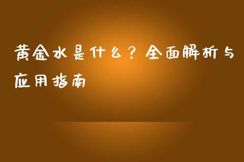 黄金水是什么?全面解析与应用指南_期货开户保证金_第1张_期货开户保证金_期货交易软件_股指期货交易时间_期货交易策略 黄金水是什么?全面解析与应用指南_https://m.letulww.com_期货开户保证金_第1张