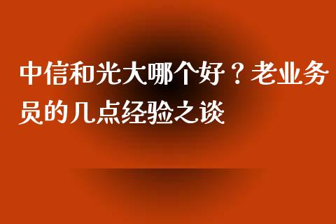 中信和光大哪个好？老业务员的几点经验之谈_https://m.letulww.com_期货开户保证金_第1张