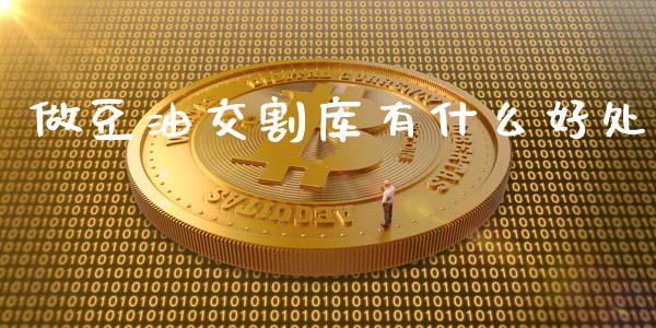 做豆油交割库有什么好处_https://m.letulww.com_期货交易软件_第1张