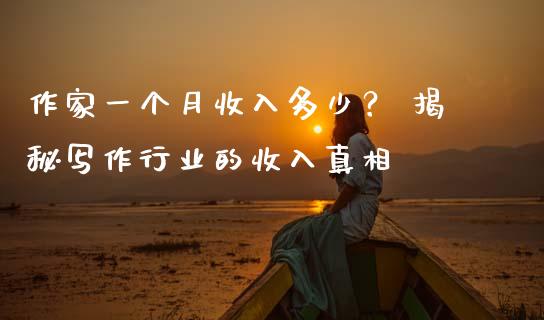 作家一个月收入多少？ 揭秘写作行业的收入真相_https://m.letulww.com_股指期货交易时间_第1张
