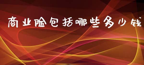 商业险包括哪些多少钱_https://m.letulww.com_股指期货交易时间_第1张