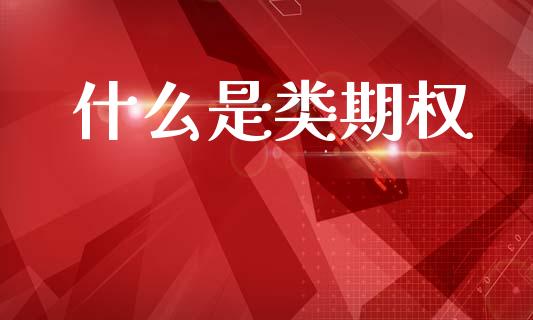 什么是类期权_https://m.letulww.com_期货开户保证金_第1张