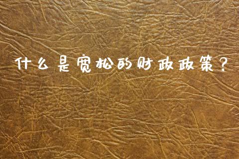 什么是宽松的财政政策？_https://m.letulww.com_期货交易策略_第1张