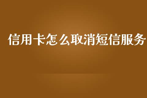 信用卡怎么取消短信服务_https://m.letulww.com_期货交易策略_第1张
