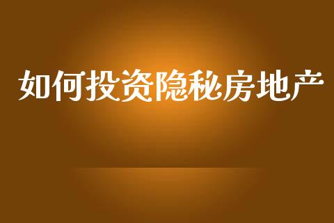 如何投资隐秘房地产_https://m.letulww.com_期货开户保证金_第1张