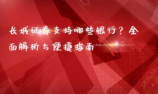 长城证券支持哪些银行？全面解析与便捷指南_https://m.letulww.com_期货交易策略_第1张