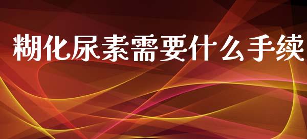 糊化尿素需要什么手续_https://m.letulww.com_期货交易策略_第1张