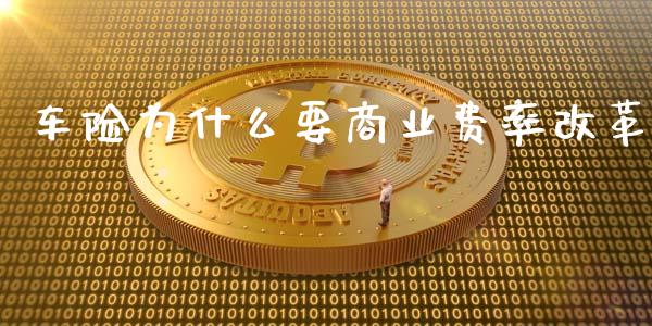 车险为什么要商业费率改革_https://m.letulww.com_期货开户保证金_第1张