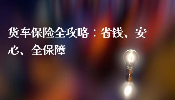 货车保险全攻略:省钱、安心、全保障_股指期货交易时间_第1张_期货开户保证金_期货交易软件_股指期货交易时间_期货交易策略 货车保险全攻略:省钱、安心、全保障_https://m.letulww.com_股指期货交易时间_第1张