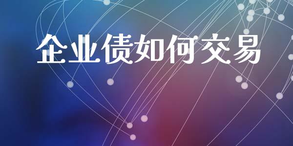 企业债如何交易_https://m.letulww.com_期货交易策略_第1张