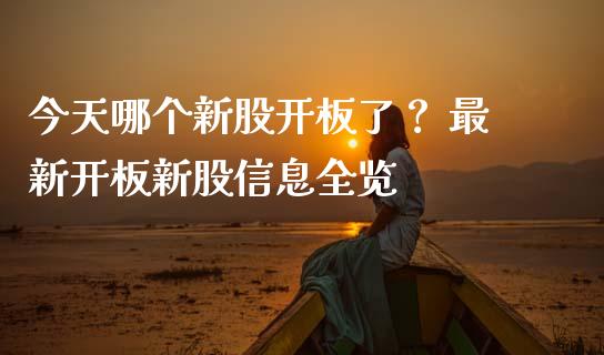 今天哪个新股开板了？ 最新开板新股信息全览_https://m.letulww.com_股指期货交易时间_第1张