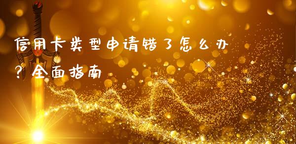 信用卡类型申请错了怎么办？全面指南_https://m.letulww.com_股指期货交易时间_第1张