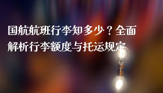国航航班行李知多少？全面解析行李额度与托运规定_https://m.letulww.com_股指期货交易时间_第1张