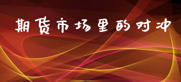 期货市场里的对冲_https://m.letulww.com_期货交易软件_第1张