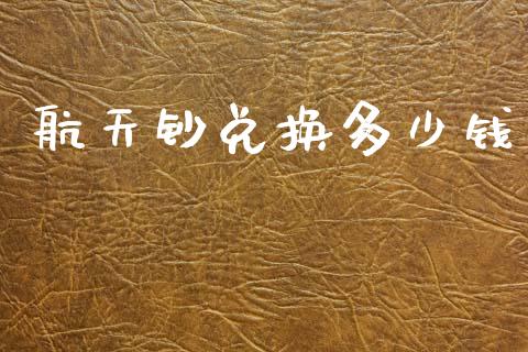 航天钞兑换多少钱_https://m.letulww.com_期货开户保证金_第1张