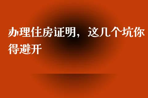 办理住房证明，这几个坑你得避开_https://m.letulww.com_期货开户保证金_第1张