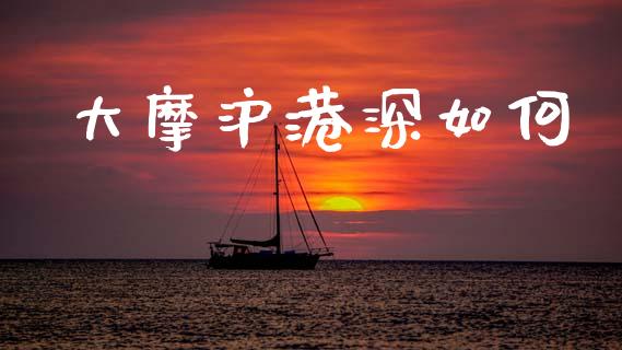 大摩沪港深如何_https://m.letulww.com_期货交易策略_第1张