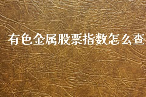 有色金属股票指数怎么查_https://m.letulww.com_股指期货交易时间_第1张