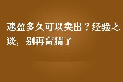 速盈多久可以卖出？经验之谈，别再盲猜了_https://m.letulww.com_期货开户保证金_第1张