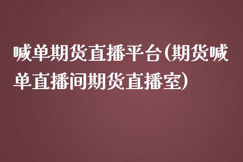喊单期货直播平台(期货喊单直播间期货直播室)_https://m.letulww.com_期货交易策略_第1张