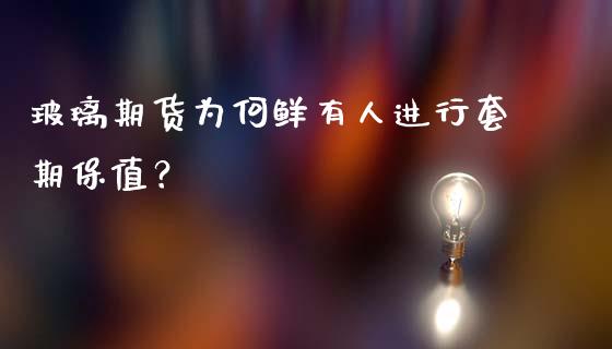 玻璃期货为何鲜有人进行套期保值？_https://m.letulww.com_期货开户保证金_第1张