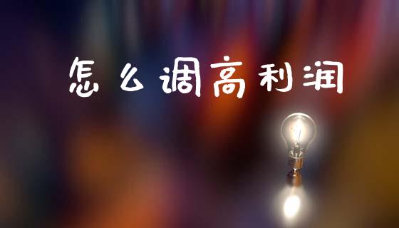 怎么调高利润_https://m.letulww.com_期货交易软件_第1张