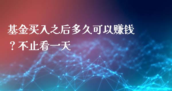 基金买入之后多久可以赚钱？不止看一天_https://m.letulww.com_期货交易软件_第1张