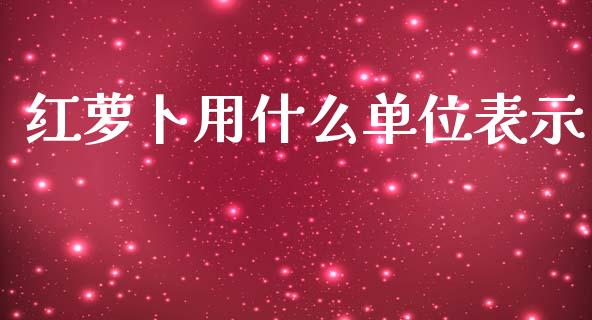 红萝卜用什么单位表示_期货交易软件_第1张_期货开户保证金_期货交易软件_股指期货交易时间_期货交易策略 红萝卜用什么单位表示_https://m.letulww.com_期货交易软件_第1张