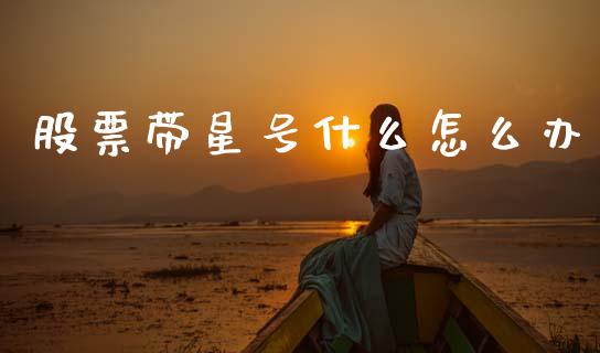 股票带星号什么怎么办_https://m.letulww.com_期货开户保证金_第1张