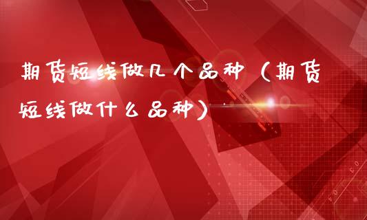 期货短线做几个品种（期货短线做什么品种）_https://m.letulww.com_期货交易策略_第1张