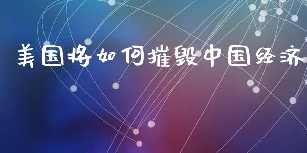 美国将如何摧毁中国经济_https://m.letulww.com_期货交易策略_第1张