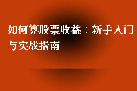 如何算股票收益：新手入门与实战指南_https://m.letulww.com_期货开户保证金_第1张