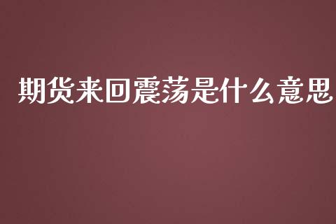 期货来回震荡是什么意思_股指期货交易时间_第1张_期货开户保证金_期货交易软件_股指期货交易时间_期货交易策略 期货来回震荡是什么意思_https://m.letulww.com_股指期货交易时间_第1张