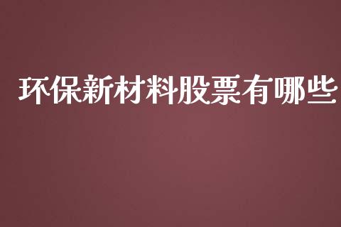 环保新材料股票有哪些_https://m.letulww.com_期货交易软件_第1张
