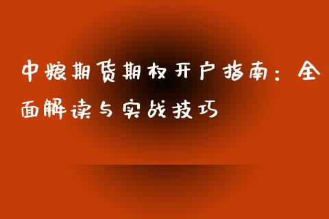 中粮期货期权开户指南：全面解读与实战技巧_https://m.letulww.com_期货开户保证金_第1张