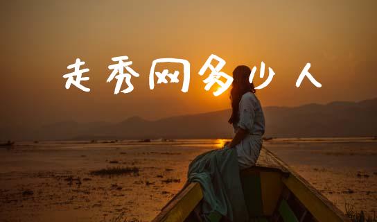走秀网多少人_https://m.letulww.com_期货交易策略_第1张