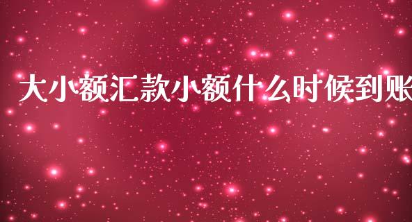 大小额汇款小额什么时候到账_https://m.letulww.com_期货交易软件_第1张