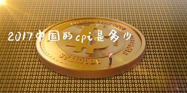 2017中国的cpi是多少_https://m.letulww.com_期货开户保证金_第1张