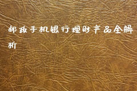 邮政手机银行理财产品全解析_https://m.letulww.com_股指期货交易时间_第1张