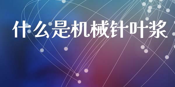 什么是机械针叶浆_https://m.letulww.com_期货开户保证金_第1张