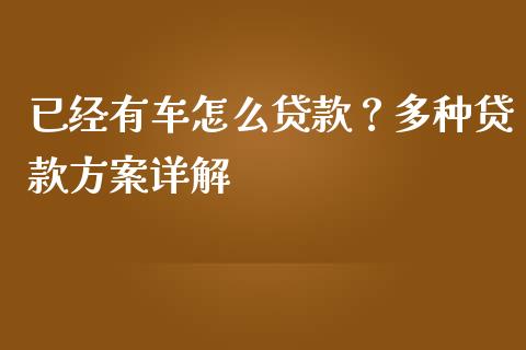 已经有车怎么贷款？多种贷款方案详解_https://m.letulww.com_期货开户保证金_第1张