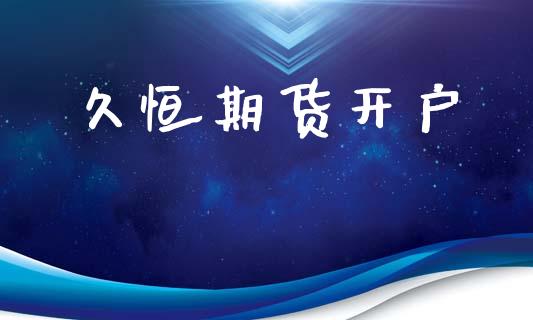 久恒期货开户_https://m.letulww.com_期货开户保证金_第1张