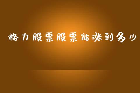 格力股票股票能涨到多少_https://m.letulww.com_期货交易软件_第1张