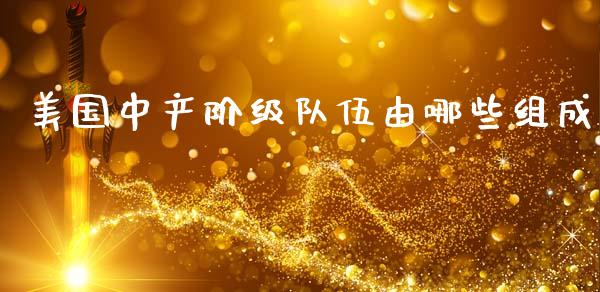 美国中产阶级队伍由哪些组成_https://m.letulww.com_期货开户保证金_第1张